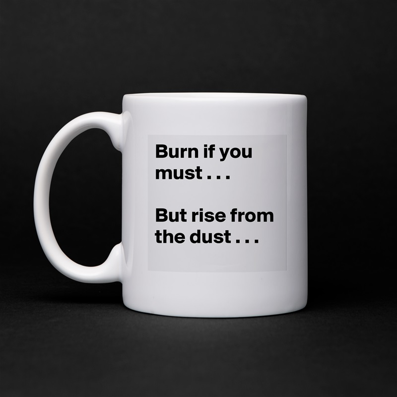 Burn if you must . . .

But rise from the dust . . . White Mug Coffee Tea Custom 