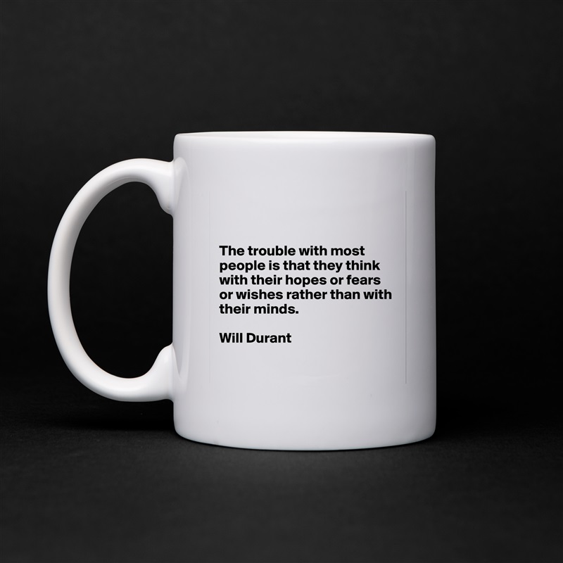 


The trouble with most people is that they think with their hopes or fears or wishes rather than with their minds.

Will Durant

 White Mug Coffee Tea Custom 