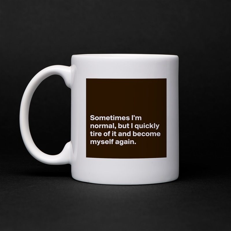 



Sometimes I'm normal, but I quickly tire of it and become myself again. White Mug Coffee Tea Custom 
