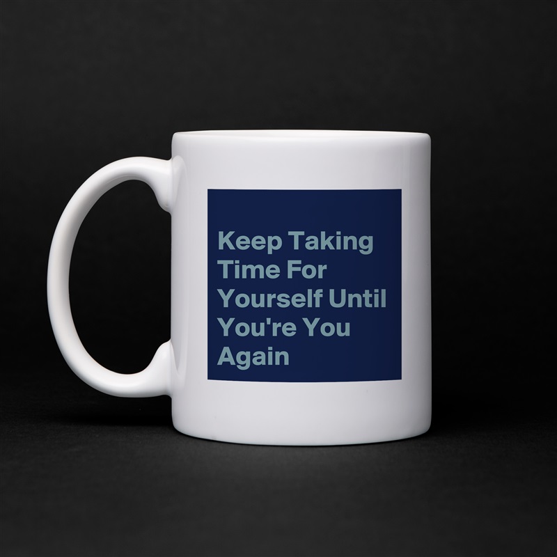 
Keep Taking Time For Yourself Until You're You Again White Mug Coffee Tea Custom 
