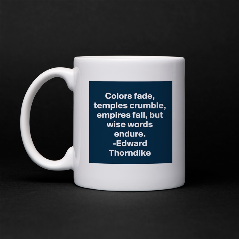 Colors fade, temples crumble, empires fall, but wise words endure.
-Edward Thorndike White Mug Coffee Tea Custom 