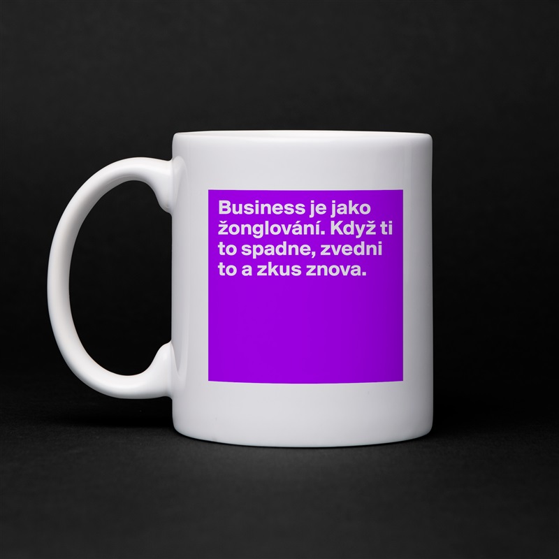 Business je jako 
žonglování. Když ti to spadne, zvedni to a zkus znova. 



 White Mug Coffee Tea Custom 
