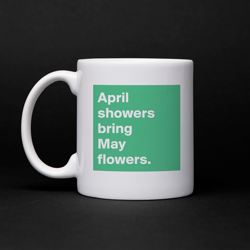 April
showers bring 
May flowers. White Mug Coffee Tea Custom 