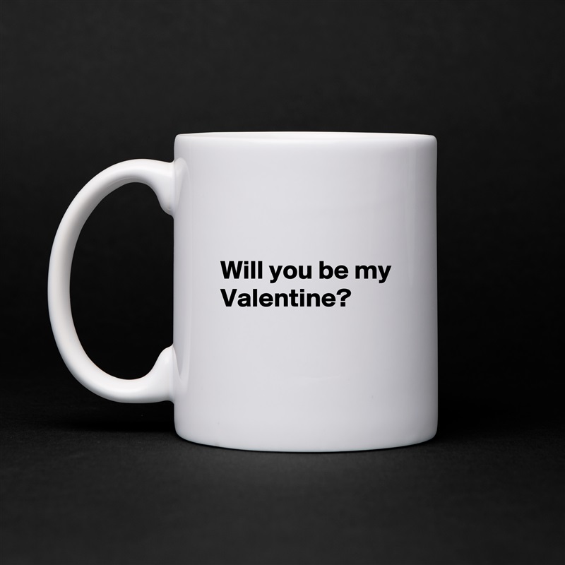 

Will you be my Valentine?

 White Mug Coffee Tea Custom 