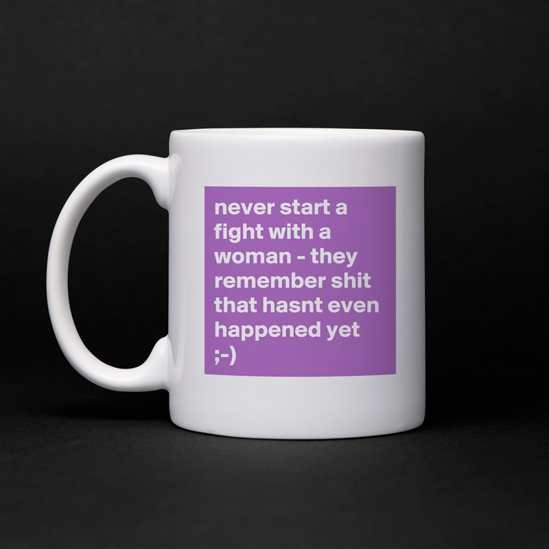 never start a fight with a woman - they remember shit that hasnt even happened yet ;-) White Mug Coffee Tea Custom 