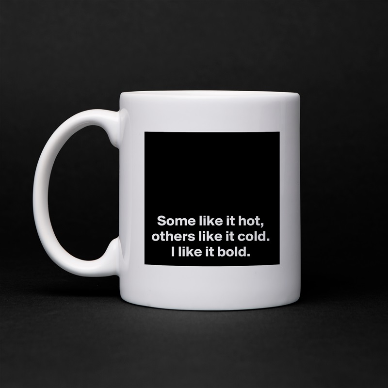 



Some like it hot,
others like it cold.
I like it bold. White Mug Coffee Tea Custom 