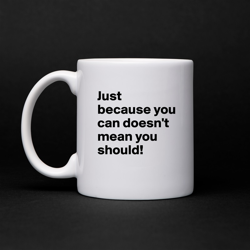 Just because you can doesn't mean you should! White Mug Coffee Tea Custom 