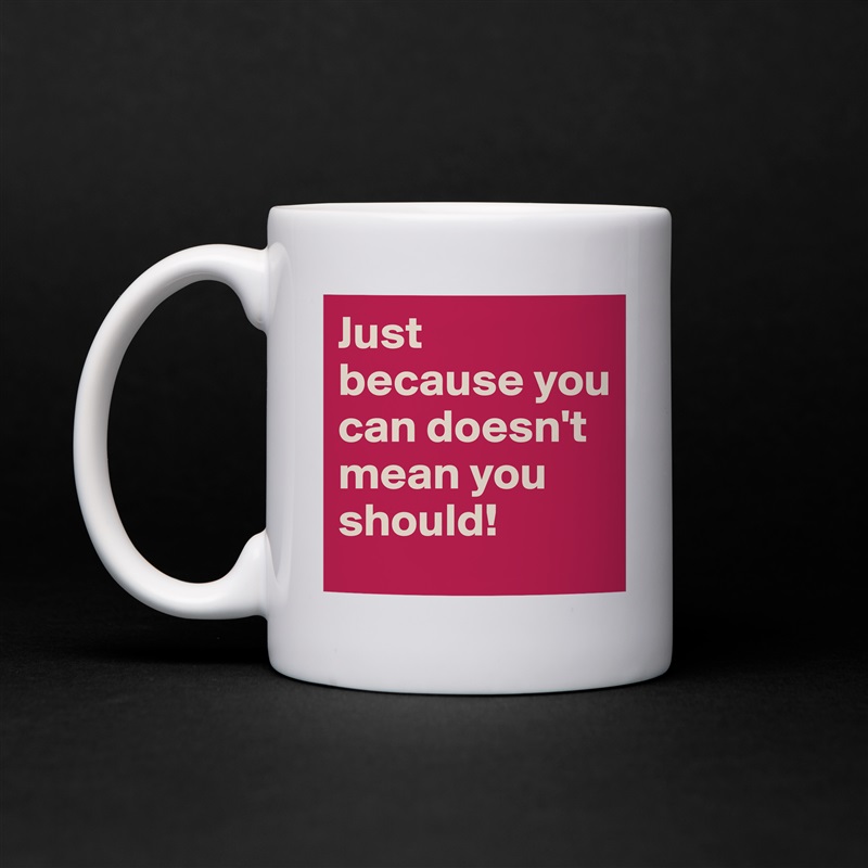 Just because you can doesn't mean you should! White Mug Coffee Tea Custom 