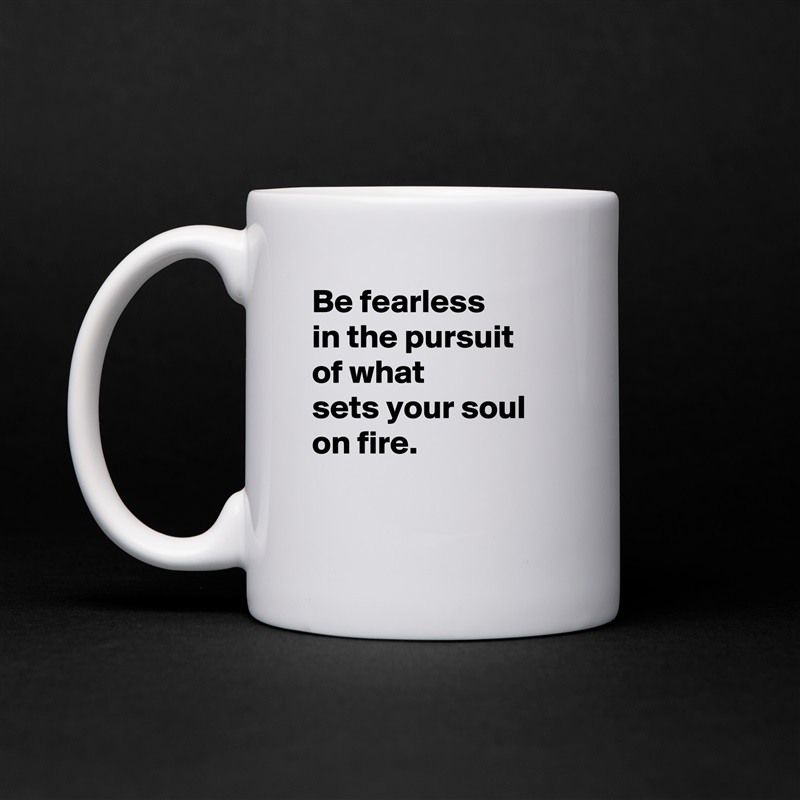 Be fearless 
in the pursuit 
of what 
sets your soul on fire.

 White Mug Coffee Tea Custom 