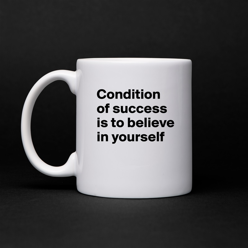 Condition of success is to believe in yourself
 White Mug Coffee Tea Custom 