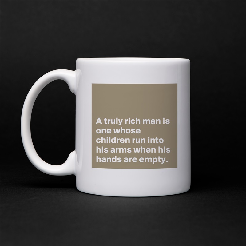 


A truly rich man is one whose children run into his arms when his hands are empty. White Mug Coffee Tea Custom 