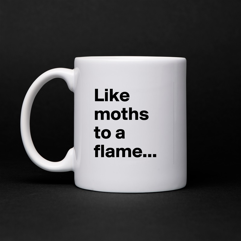 Like moths to a flame... White Mug Coffee Tea Custom 
