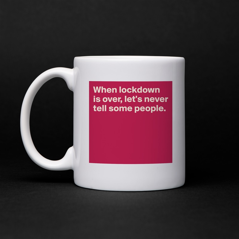 When lockdown is over, let's never tell some people.



 White Mug Coffee Tea Custom 