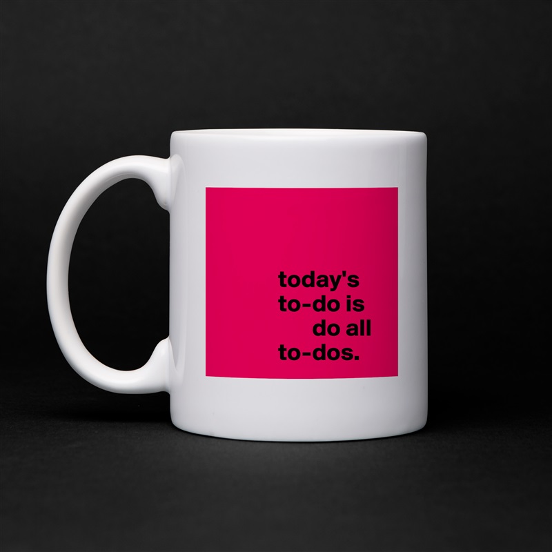 


             today's
             to-do is                
                    do all 
             to-dos. White Mug Coffee Tea Custom 