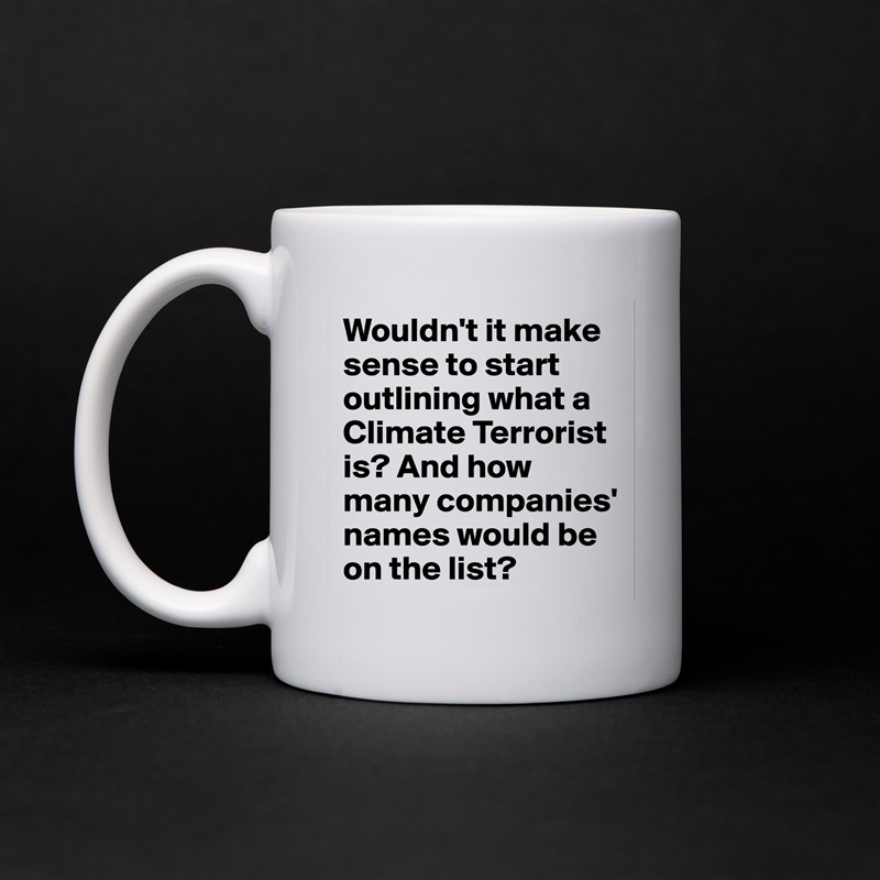 Wouldn't it make sense to start outlining what a Climate Terrorist is? And how many companies' names would be on the list?  White Mug Coffee Tea Custom 