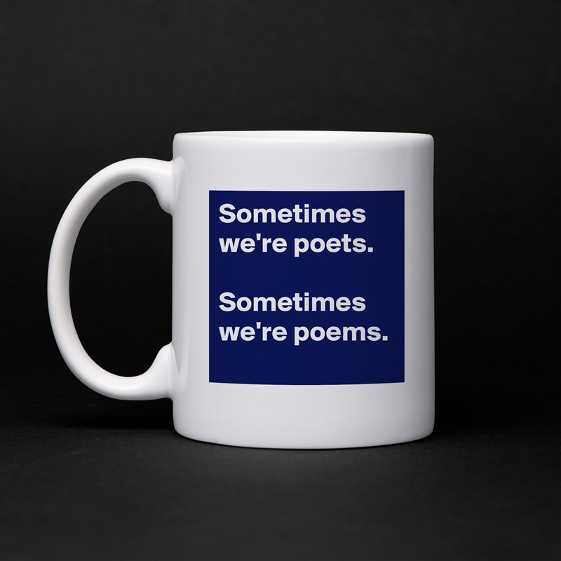 Sometimes we're poets.

Sometimes we're poems. White Mug Coffee Tea Custom 