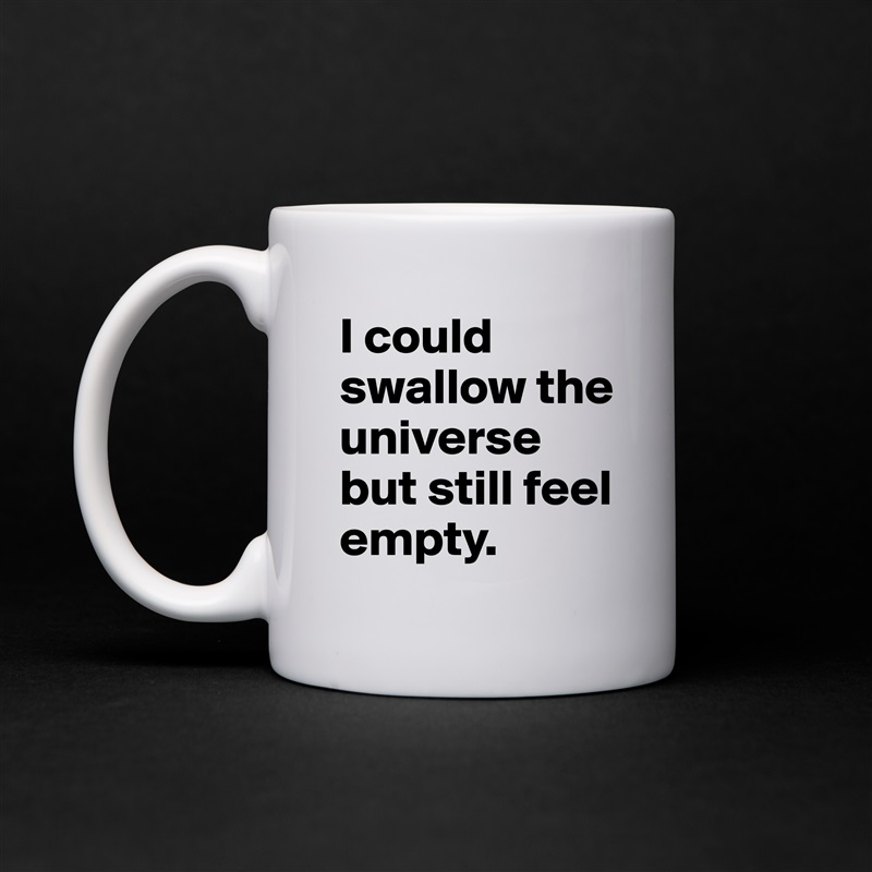 I could swallow the  universe but still feel empty. White Mug Coffee Tea Custom 