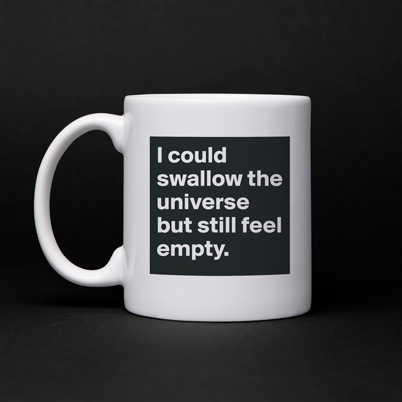 I could swallow the  universe but still feel empty. White Mug Coffee Tea Custom 