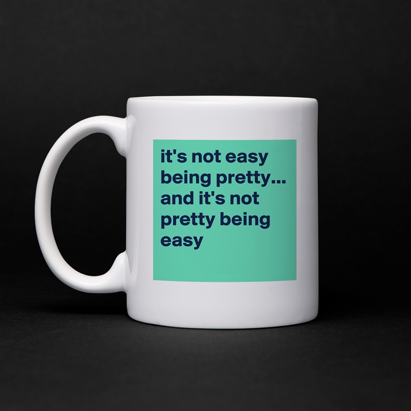 it's not easy being pretty...
and it's not pretty being easy
 White Mug Coffee Tea Custom 