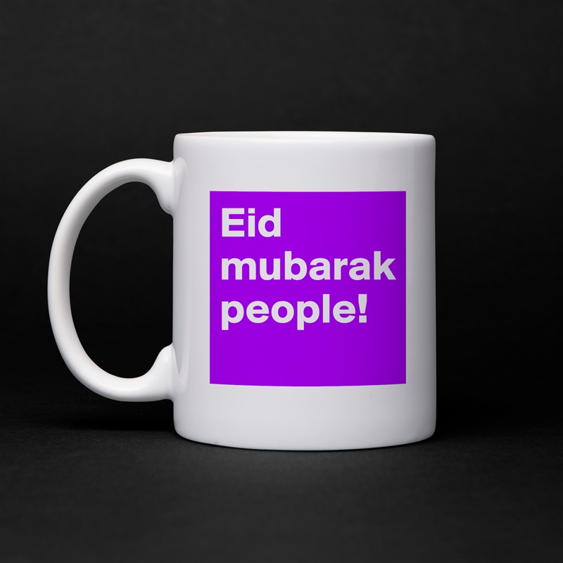 Eid mubarak people!
 White Mug Coffee Tea Custom 