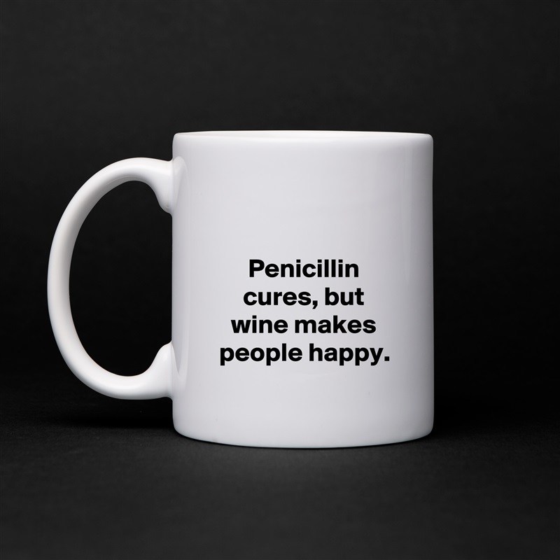 

Penicillin cures, but wine makes people happy. White Mug Coffee Tea Custom 