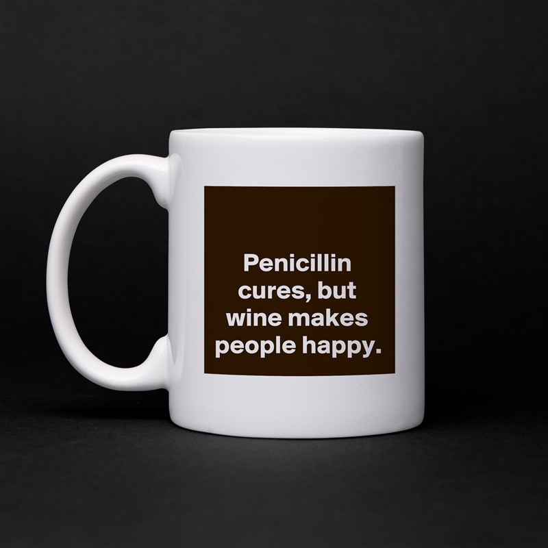 

Penicillin cures, but wine makes people happy. White Mug Coffee Tea Custom 