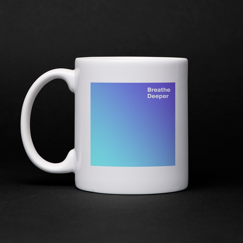                                           Breathe
                                          Deeper









 White Mug Coffee Tea Custom 