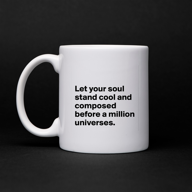 

Let your soul stand cool and composed before a million universes.  White Mug Coffee Tea Custom 