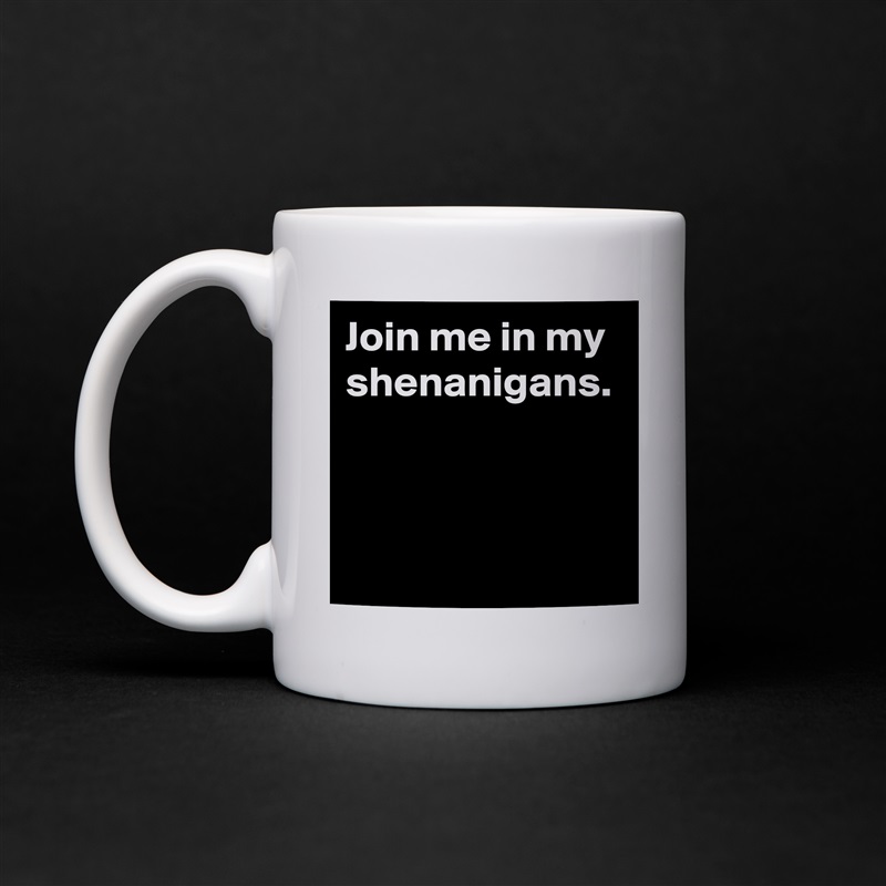 Join me in my shenanigans. White Mug Coffee Tea Custom 