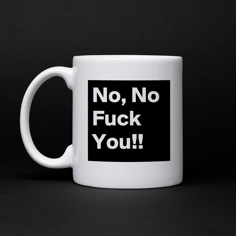 No, No Fuck You!! White Mug Coffee Tea Custom 