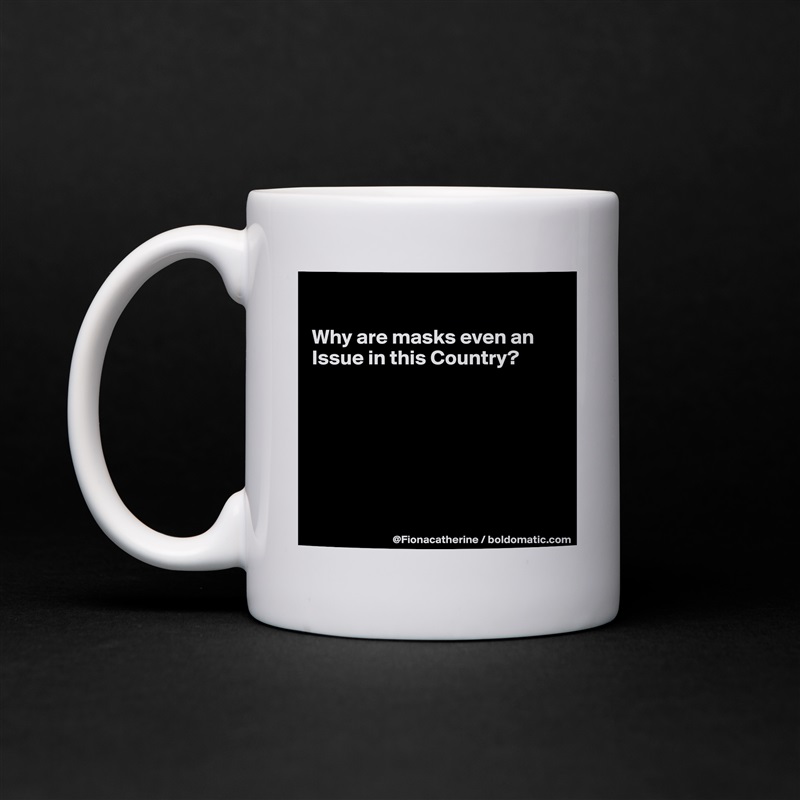 

Why are masks even an
Issue in this Country?







 White Mug Coffee Tea Custom 
