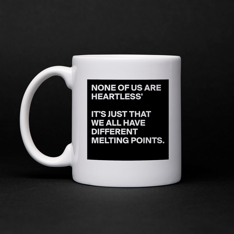 NONE OF US ARE HEARTLESS'

IT'S JUST THAT WE ALL HAVE DIFFERENT MELTING POINTS.
 White Mug Coffee Tea Custom 