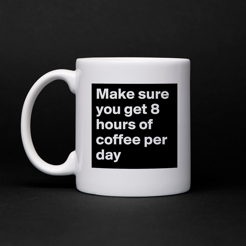 Make sure you get 8 hours of coffee per day White Mug Coffee Tea Custom 