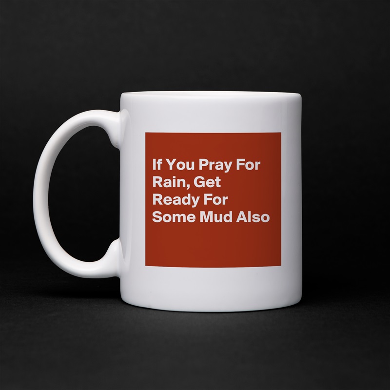 
If You Pray For Rain, Get Ready For Some Mud Also
 White Mug Coffee Tea Custom 