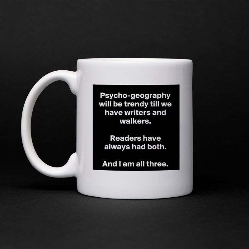 Psycho-geography will be trendy till we have writers and walkers.

Readers have always had both.

And I am all three. White Mug Coffee Tea Custom 
