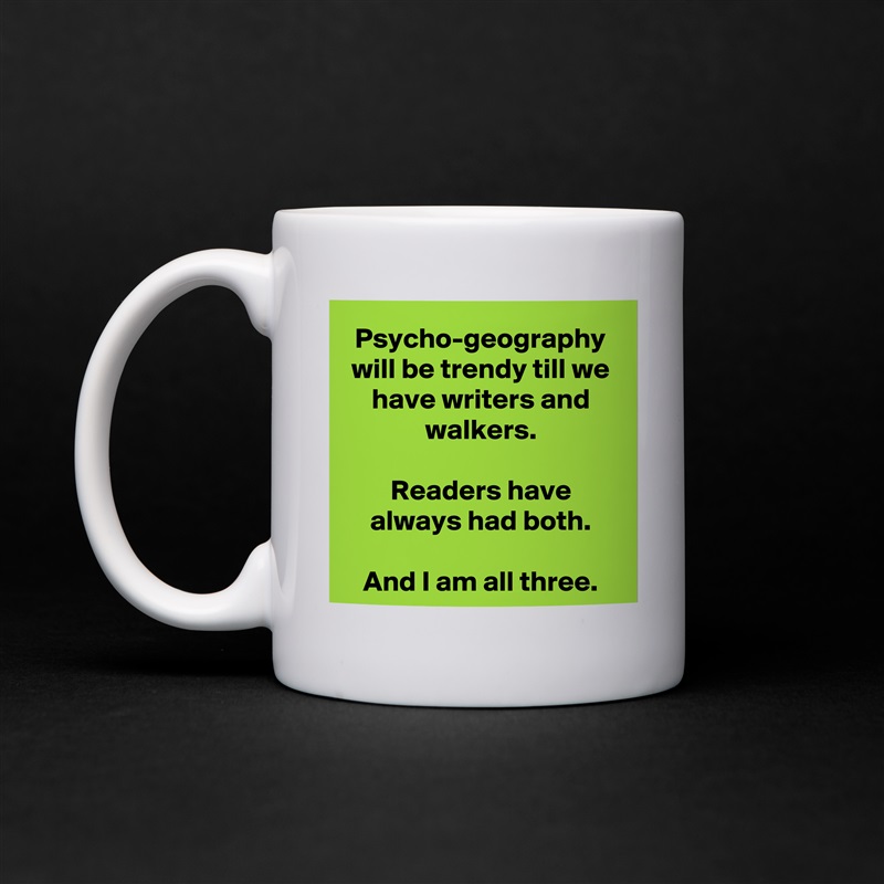 Psycho-geography will be trendy till we have writers and walkers.

Readers have always had both.

And I am all three. White Mug Coffee Tea Custom 