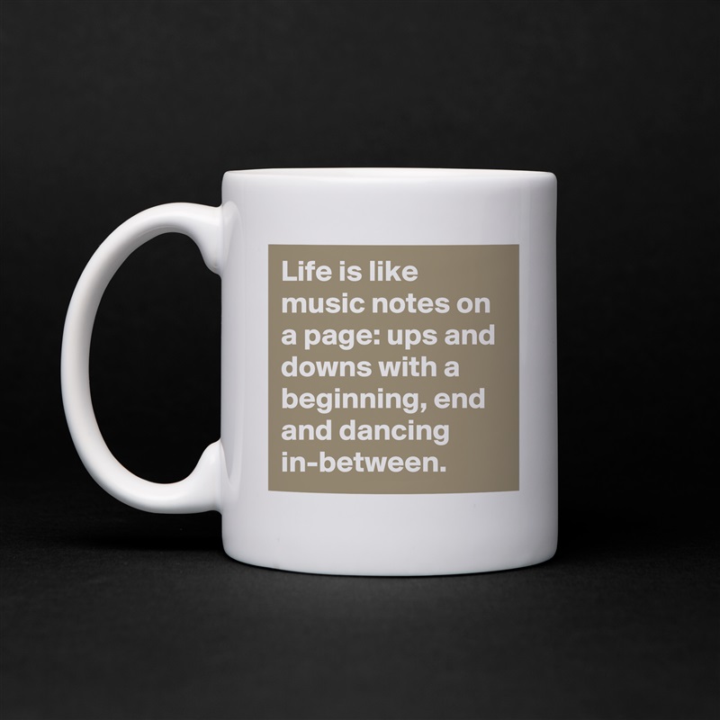 Life is like music notes on a page: ups and downs with a beginning, end and dancing in-between. White Mug Coffee Tea Custom 