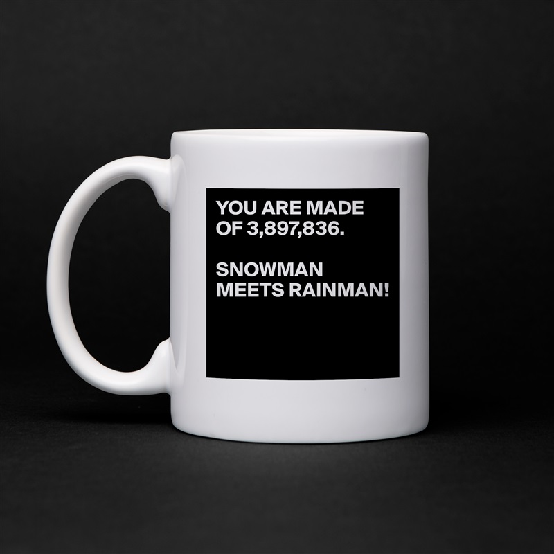 YOU ARE MADE OF 3,897,836.

SNOWMAN MEETS RAINMAN!


 White Mug Coffee Tea Custom 