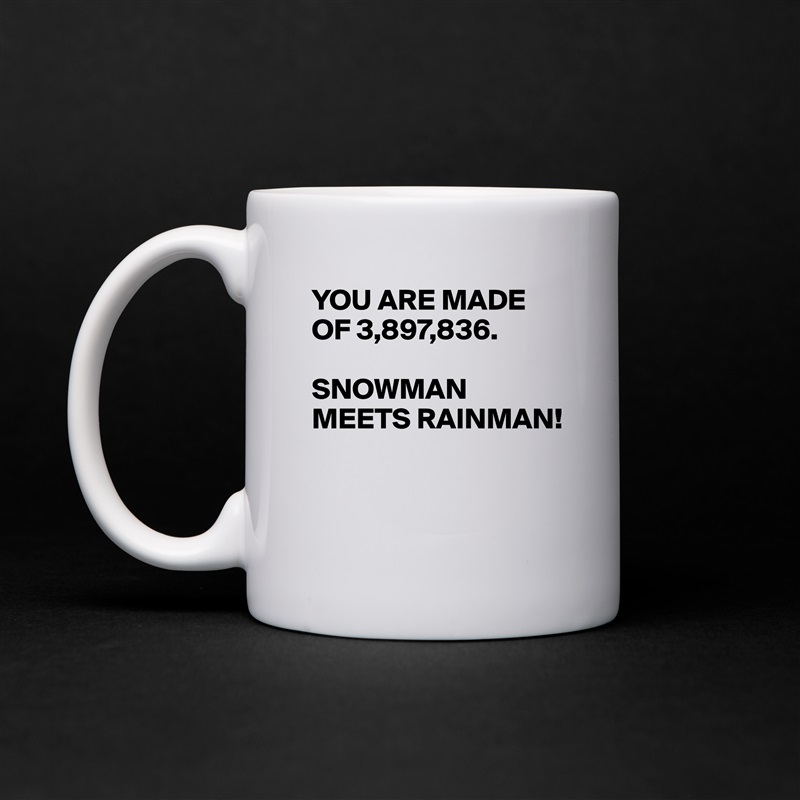 YOU ARE MADE OF 3,897,836.

SNOWMAN MEETS RAINMAN!


 White Mug Coffee Tea Custom 