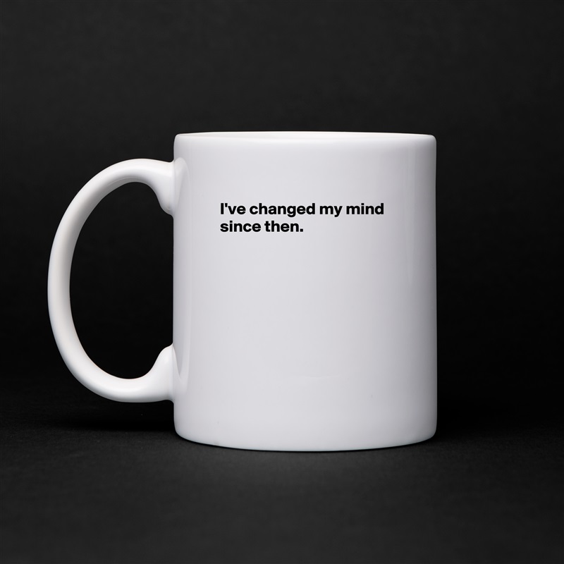 I've changed my mind since then.







 White Mug Coffee Tea Custom 