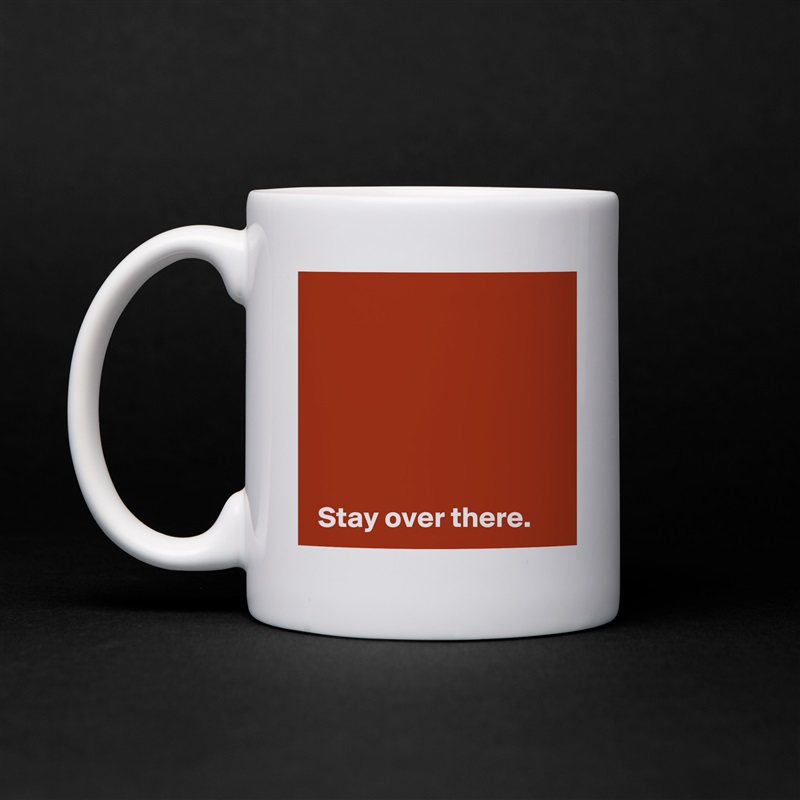 





 
 Stay over there. White Mug Coffee Tea Custom 