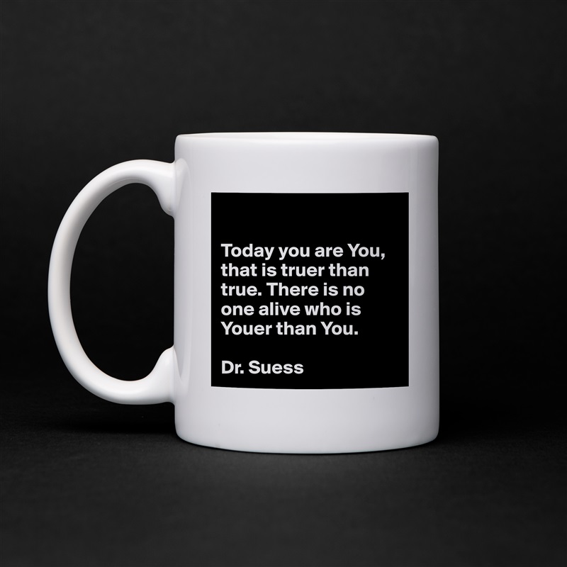 

Today you are You, that is truer than true. There is no one alive who is Youer than You.

Dr. Suess White Mug Coffee Tea Custom 