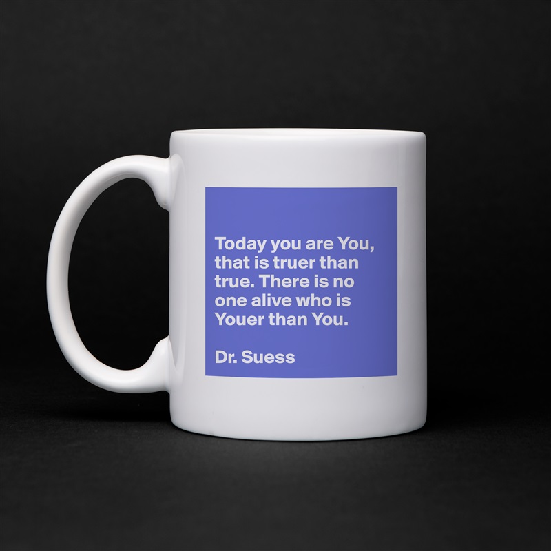 

Today you are You, that is truer than true. There is no one alive who is Youer than You.

Dr. Suess White Mug Coffee Tea Custom 