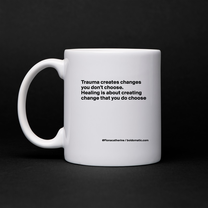 
Trauma creates changes 
you don't choose. 
Healing is about creating
change that you do choose






 White Mug Coffee Tea Custom 