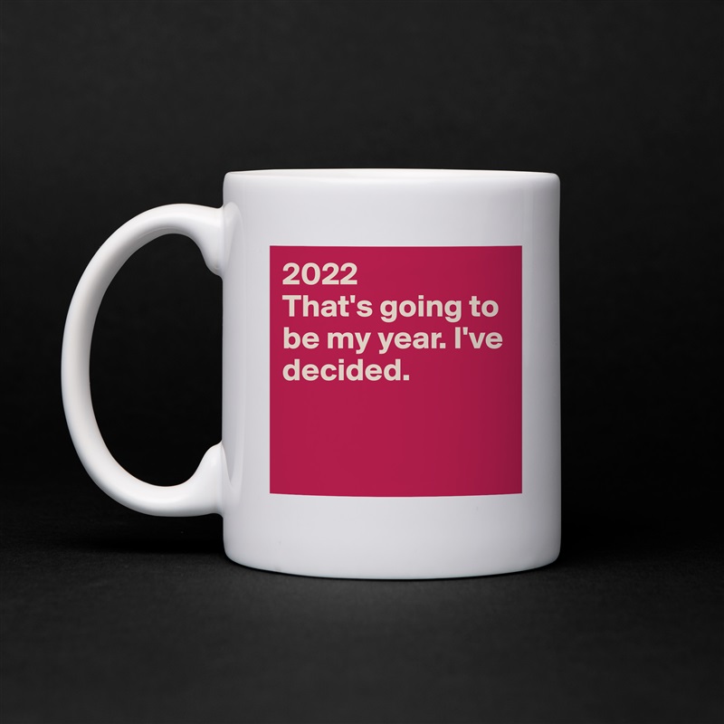 2022
That's going to be my year. I've decided.


 White Mug Coffee Tea Custom 