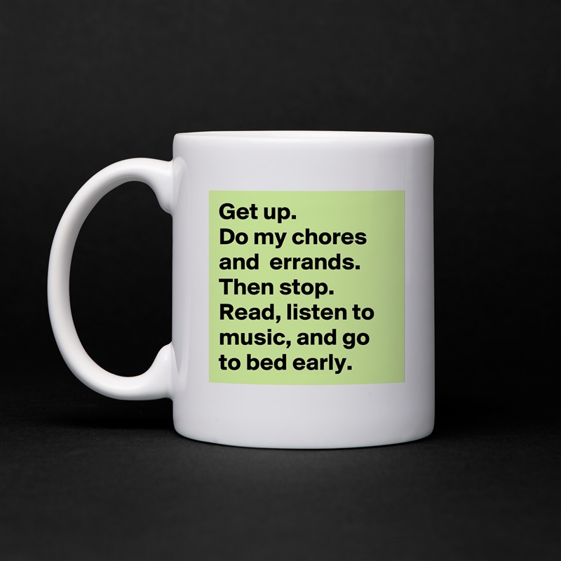 Get up. 
Do my chores and  errands. Then stop.
Read, listen to music, and go to bed early. White Mug Coffee Tea Custom 