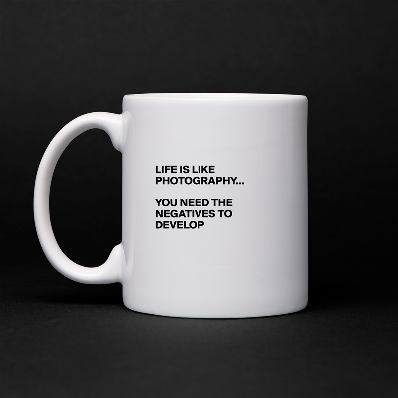 

LIFE IS LIKE PHOTOGRAPHY... 

YOU NEED THE NEGATIVES TO DEVELOP 


 White Mug Coffee Tea Custom 