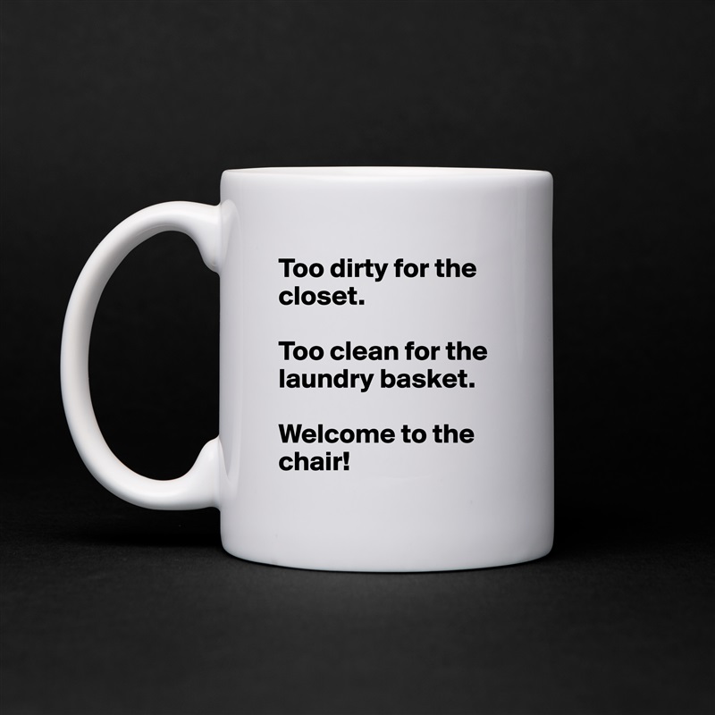 Too dirty for the closet.

Too clean for the laundry basket.

Welcome to the chair! White Mug Coffee Tea Custom 