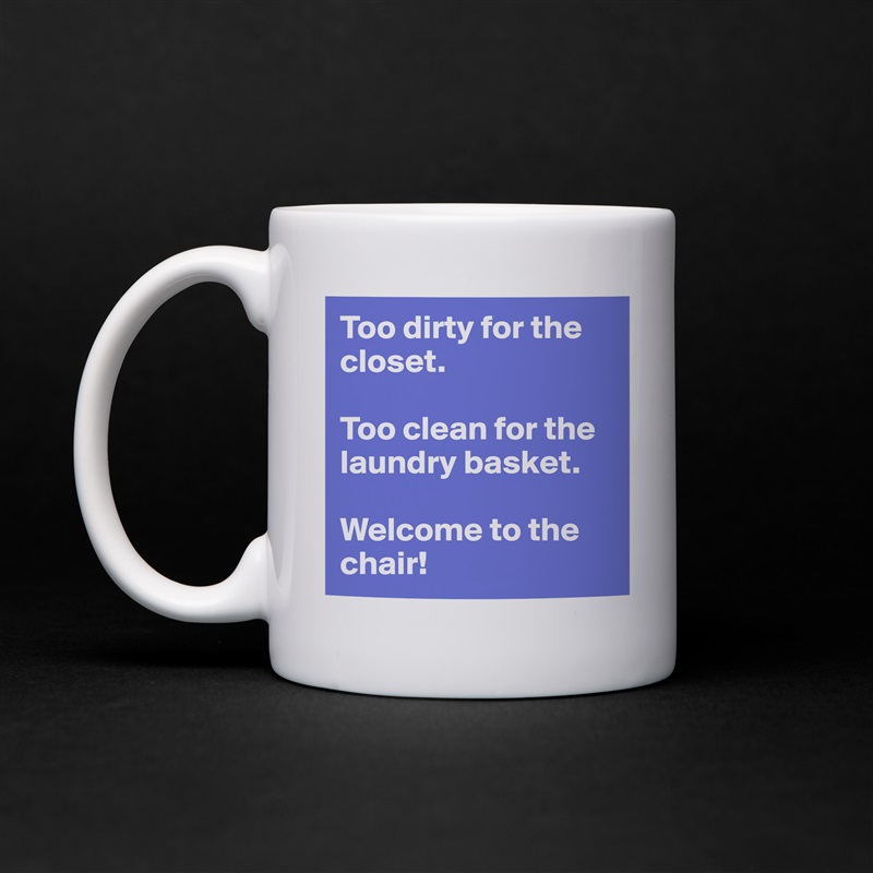 Too dirty for the closet.

Too clean for the laundry basket.

Welcome to the chair! White Mug Coffee Tea Custom 