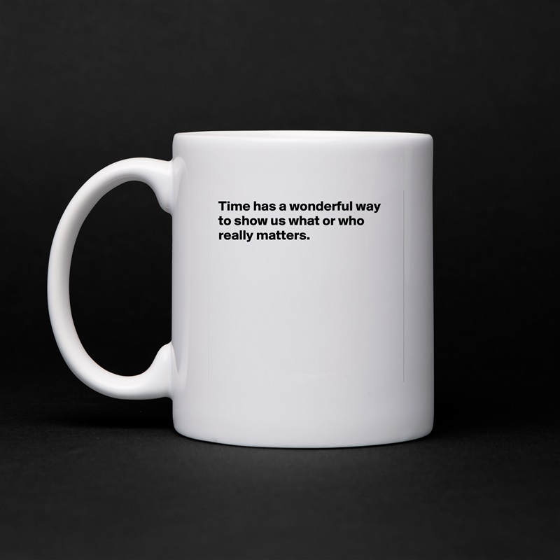 Time has a wonderful way to show us what or who really matters.








 White Mug Coffee Tea Custom 